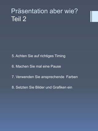 Präsentation aber wie?Teil 25. Achten Sie auf richtiges Timing6. Machen Sie mal eine Pause7. Verwenden Sie ansprechende  Farben8. Setzten Sie Bilder und Grafiken ein