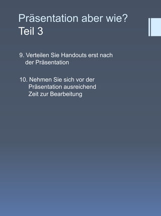 Präsentation aber wie?Teil 39. Verteilen Sie Handouts erst nach  der Präsentation10. Nehmen Sie sich vor derPräsentation ausreichend    Zeit zur Bearbeitung