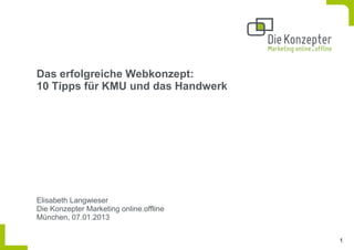 Das erfolgreiche Webkonzept:
10 Tipps für KMU und das Handwerk




Elisabeth Langwieser
Die Konzepter Marketing online.offline
München, 07.01.2013

                                         1
 