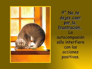 9° No te dejes caer por la frustración. La autocompasión sólo interfiere con las acciones positivas.