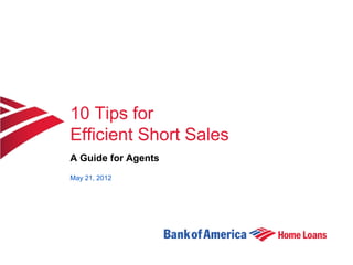 10 Tips for
Efficient Short Sales
A Guide for Agents
May 21, 2012
 