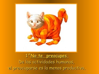 1° No te preocupes De las actividades humanas, el preocuparse es la menos productiva .