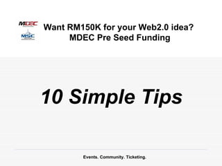10 Simple Tips Events. Community. Ticketing. Want RM150K for your Web2.0 idea?  MDEC Pre Seed Funding 