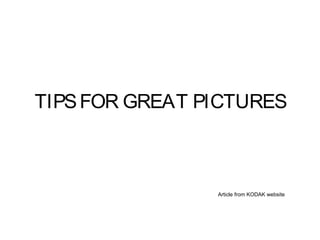 TIPSFOR GREAT PICTURES
Article from KODAK website
 