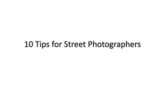 10 Tips for Street Photographers 
 