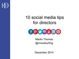 10 social media tips 
for directors 
Martin Thomas 
@crowdsurfing 
December 2014 
 