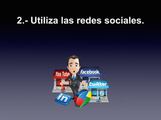 2.- Utiliza las redes sociales.
 