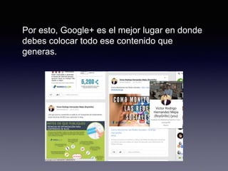 Por esto, Google+ es el mejor lugar en donde
debes colocar todo ese contenido que
generas.
 