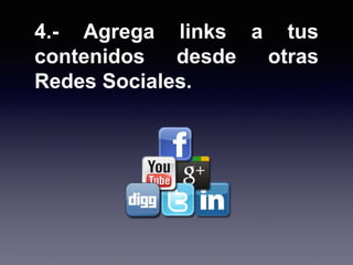 4.- Agrega links a tus
contenidos desde otras
Redes Sociales.
 