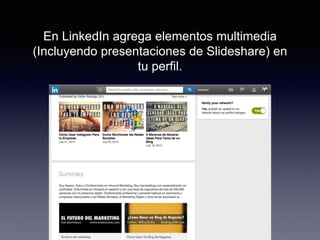 En LinkedIn agrega elementos multimedia
(Incluyendo presentaciones de Slideshare) en
tu perfil.
 