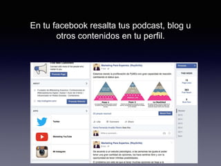 En tu facebook resalta tus podcast, blog u
otros contenidos en tu perfil.
 