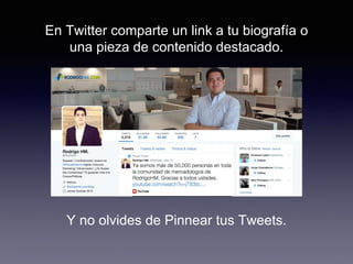 En Twitter comparte un link a tu biografía o
una pieza de contenido destacado.
Y no olvides de Pinnear tus Tweets.
 