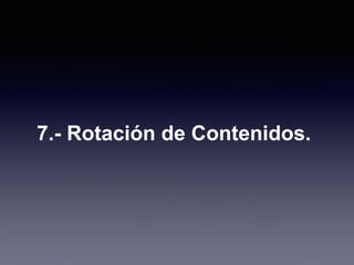 7.- Rotación de Contenidos.
 