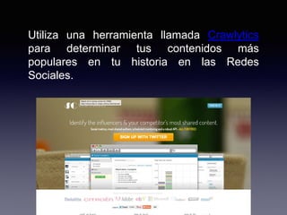 Utiliza una herramienta llamada Crawlytics
para determinar tus contenidos más
populares en tu historia en las Redes
Sociales.
 