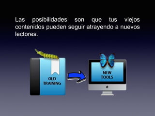 Las posibilidades son que tus viejos
contenidos pueden seguir atrayendo a nuevos
lectores.
 