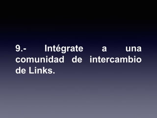 9.- Intégrate a una
comunidad de intercambio
de Links.
 