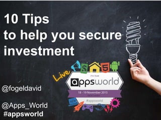@fogeldavid
@Apps_World
#appsworld
10 Tips
to help you secure
investment
 