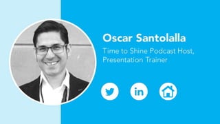 Oscar Santolalla
Time to Shine Podcast Host,
Presentation Trainer
 