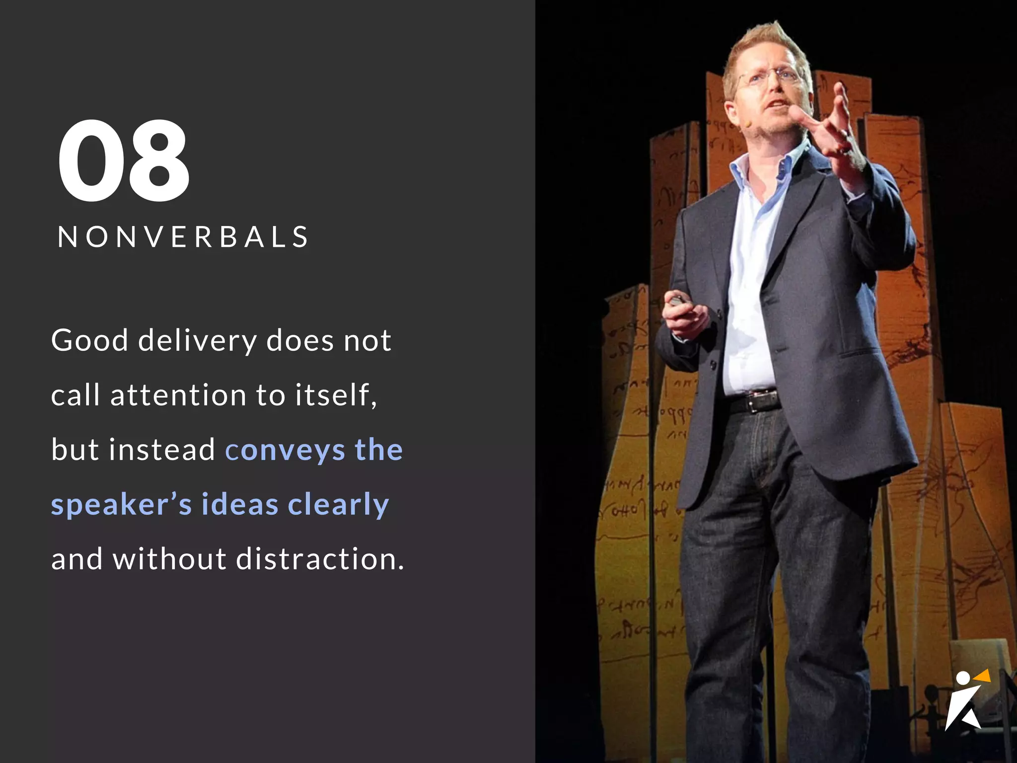 08N O N V E R B A L S
Good delivery does not
call attention to itself,
but instead conveys the
speaker’s ideas clearly
and without distraction.
 