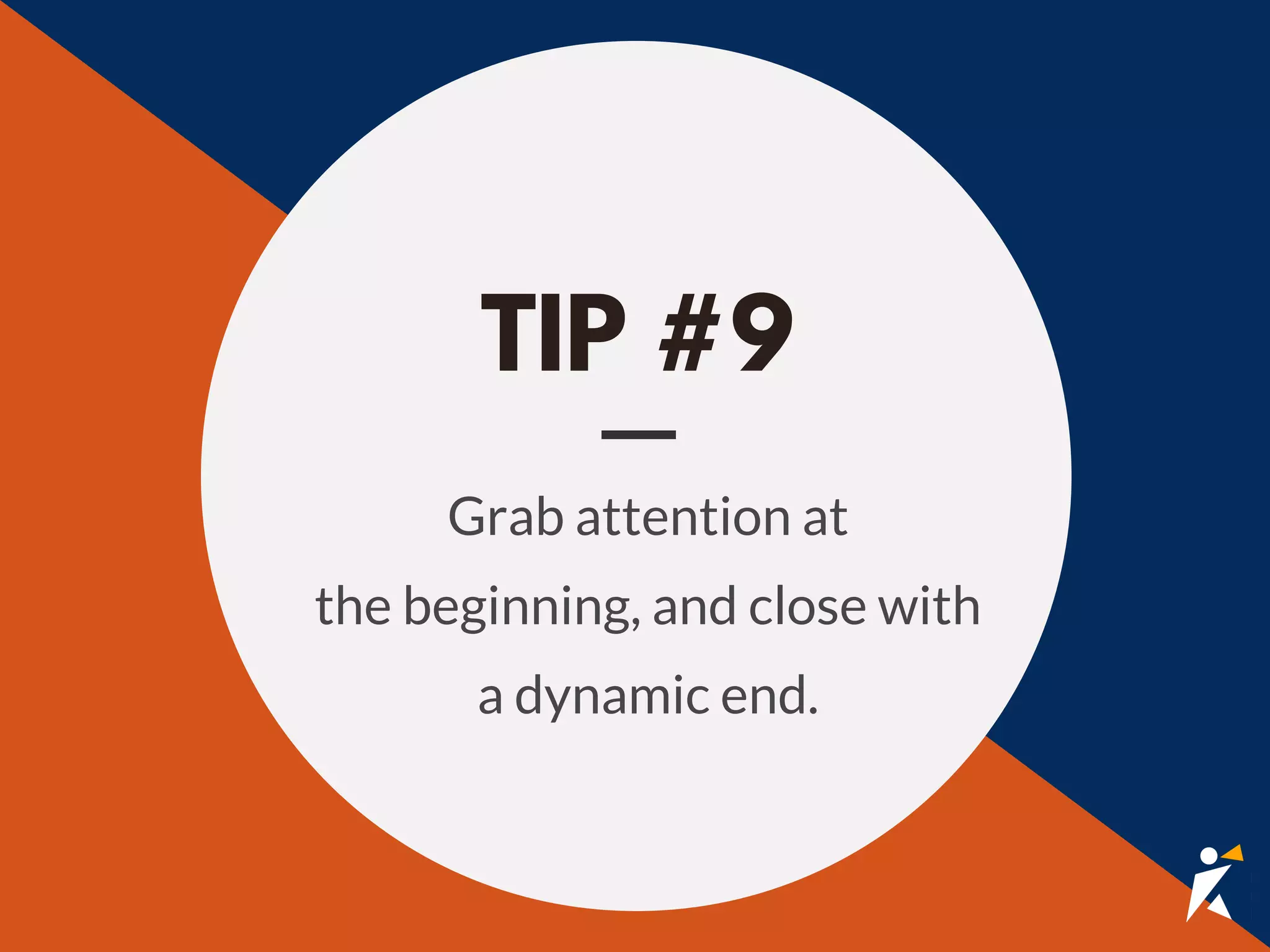 TIP #9
Grab attention at
the beginning, and close with
a dynamic end.
 