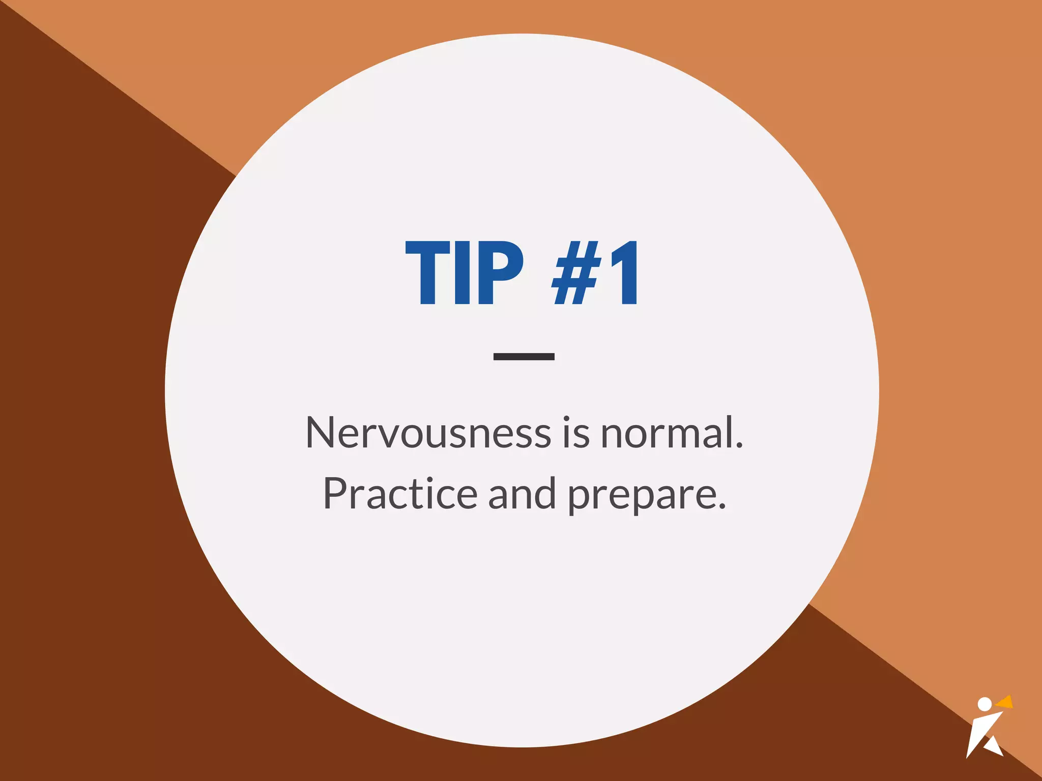 TIP #1
Nervousness is normal.
Practice and prepare.
 