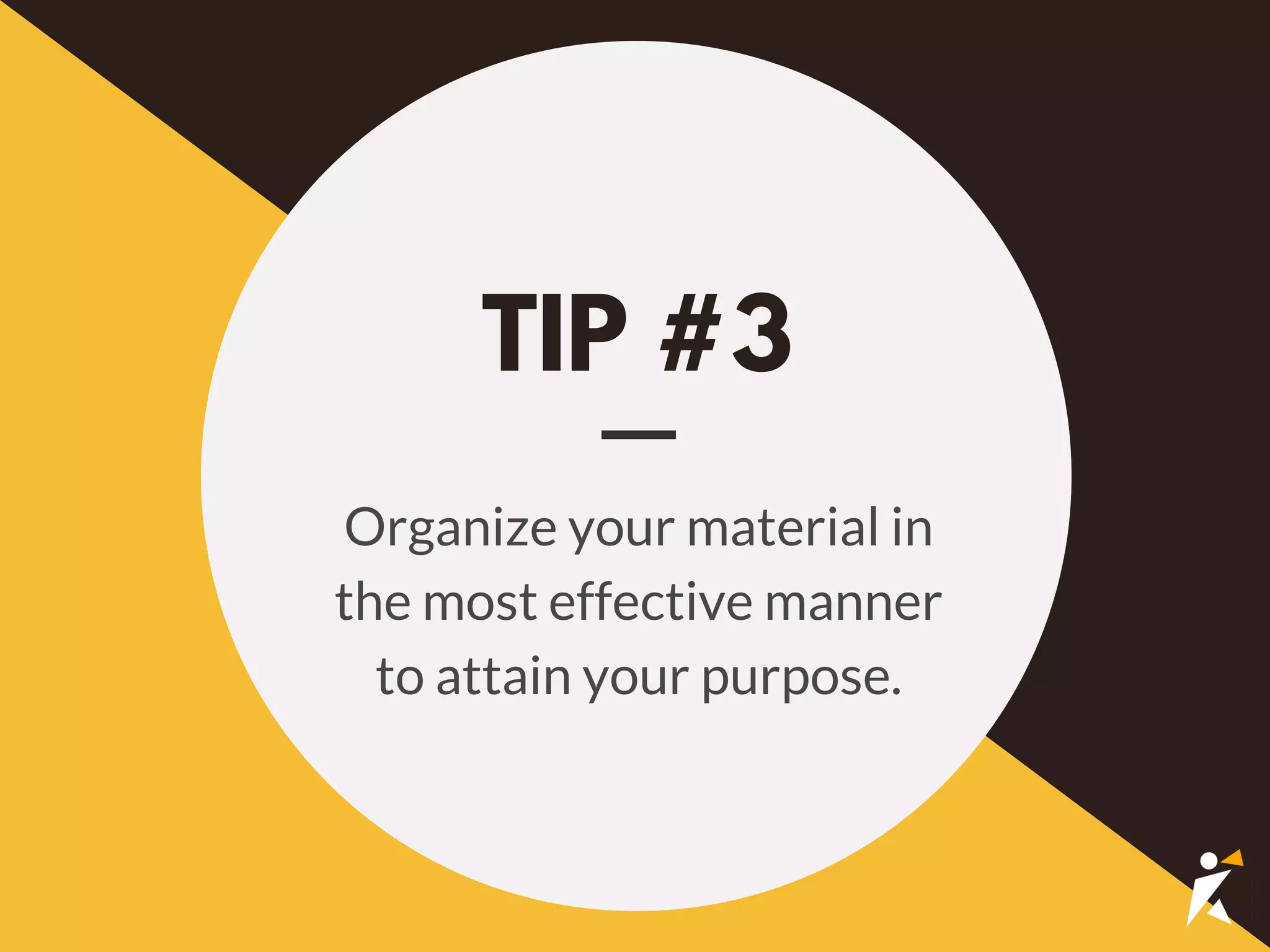 TIP #3
Organize your material in
the most effective manner
to attain your purpose.
 