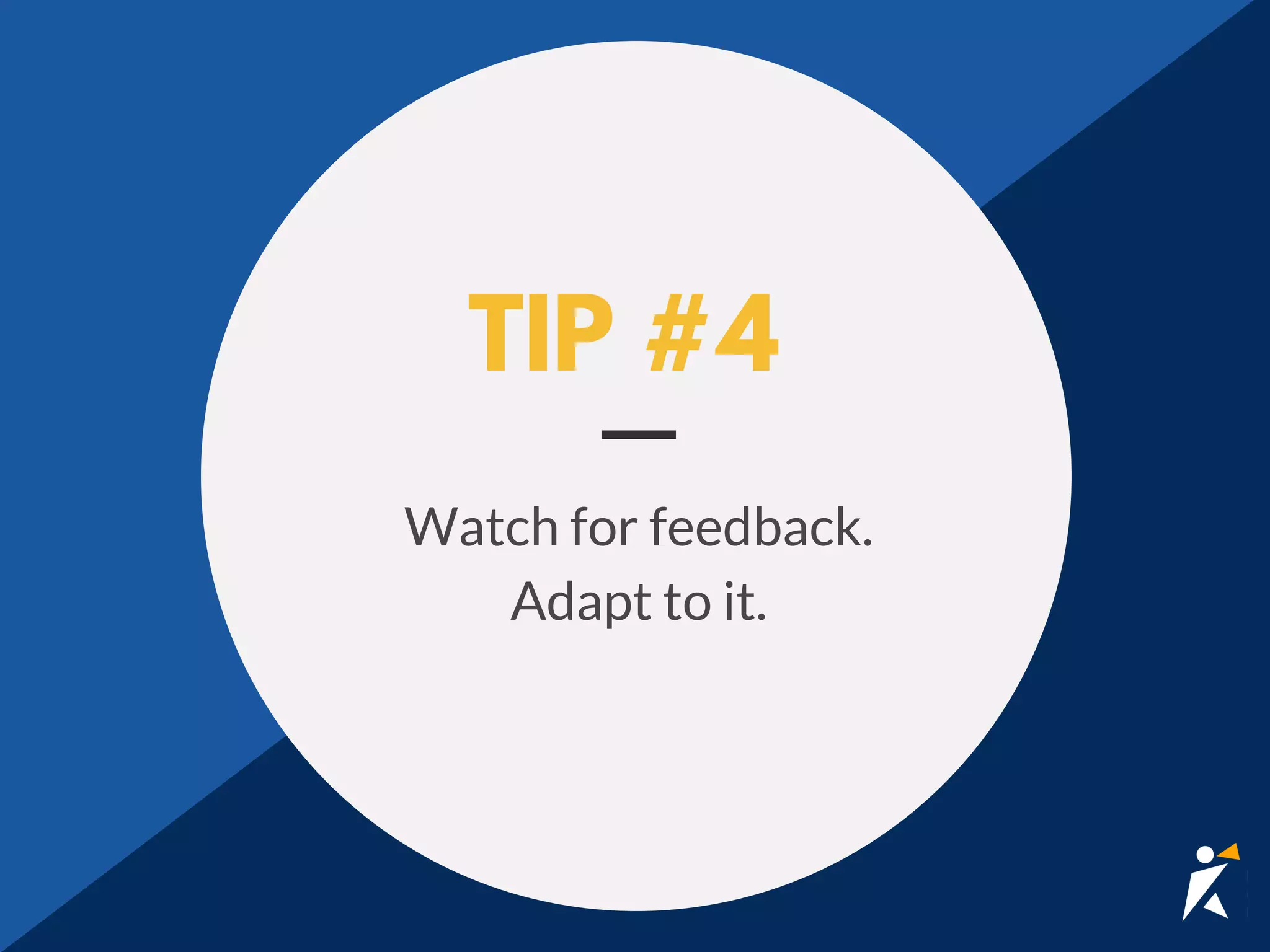 TIP #4
Watch for feedback.
Adapt to it.
 