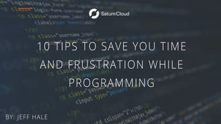 10 TIPS TO SAVE YOU TIME
AND FRUSTRATION WHILE
PROGRAMMING
BY: JEFF HALE
 
