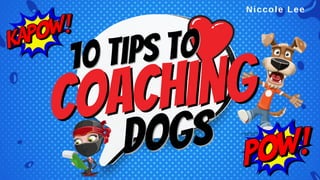 10 tips to
10 tips to
coaching
coaching
dogs
dogs
Niccole Lee
 