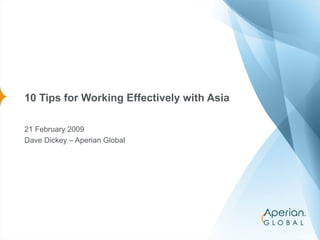 10 Tips for Working Effectively with Asia 21 February 2009 Dave Dickey – Aperian Global 