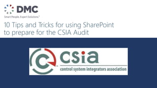10 Tips and Tricks for using SharePoint
to prepare for the CSIA Audit
 