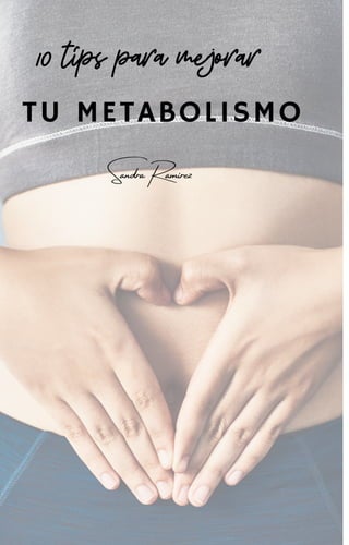 TU METABOLISMO
10 típs para mejorar
Sandra Ramirez
 