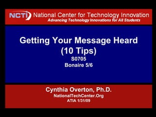 Getting Your Message Heard (10 Tips) S0705 Bonaire 5/6 Cynthia Overton, Ph.D. NationalTechCenter.Org ATIA 1/31/09 
