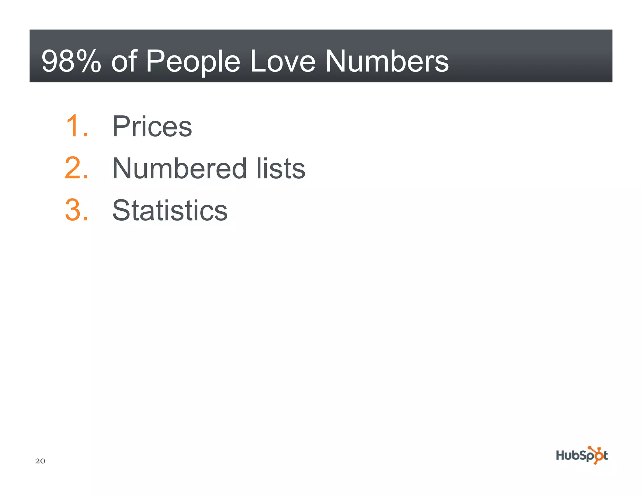 98% of People Love Numbers

     1. Prices
     2. Numbered lists
     3.
     3 Statistics




20
 