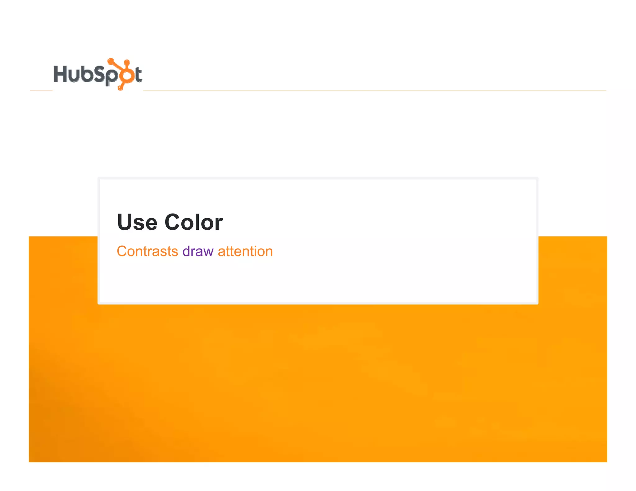 Use Color
U C l
Contrasts draw attention
 