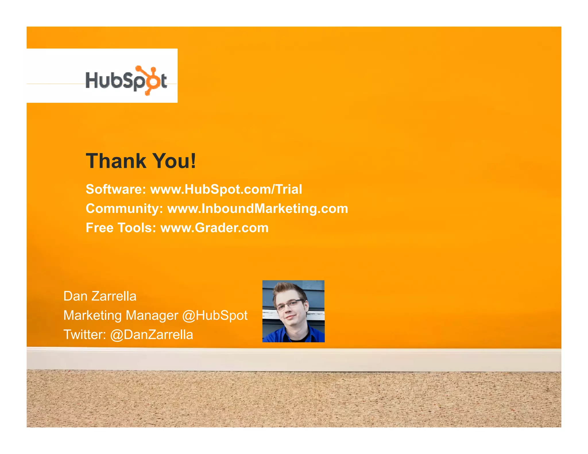 Thank You!
   Software: www.HubSpot.com/Trial
   Community: www.InboundMarketing.com
   Free Tools: www.Grader.com




Dan Zarrella
Marketing Manager @HubSpot
                   @H bSpot
Twitter: @DanZarrella
 