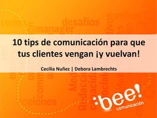 10 tips de comunicación para que
tus clientes vengan ¡y vuelvan!
Cecilia Nuñez | Debora Lambrechts
 