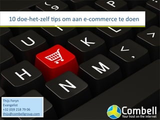 10	
  doe-­‐het-­‐zelf	
  Ips	
  om	
  aan	
  e-­‐commerce	
  te	
  doen




Thijs	
  Feryn
Evangelist
+32	
  (0)9	
  218	
  79	
  06
thijs@combellgroup.com
 