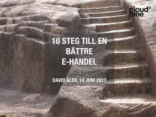 10 STEG TILL EN
BÄTTRE !
E-HANDEL!
!
DAVID ALER, 14 JUNI 2013
 