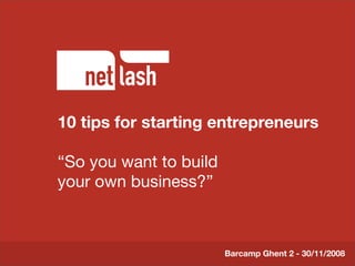 10 tips for starting entrepreneurs
        Titel tekst

“So youBeschrijving to build
        want slide
your own business?”



                               Barcamp Ghent 2 - 30/11/2008
 