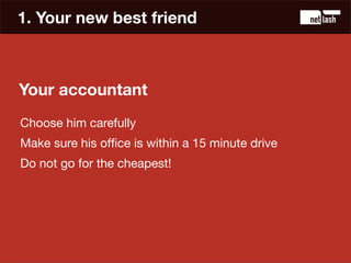 1. Your new best friend



Your accountant
And whatever you do...
 