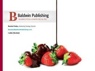 MARKETING GOOD HEALTH


Rachel Fedor, Marketing Strategy Director

Rachel@BaldwinPublishing.com

1.800.705.6522
 