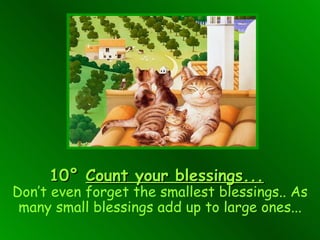 10°   Count your blessings...   Don’t even forget the smallest blessings.. As many small blessings add up to large ones... 