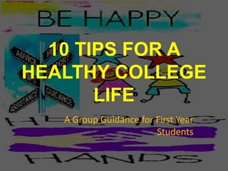 10 TIPS FOR A
HEALTHY COLLEGE
LIFE
A Group Guidance for First Year
Students
 