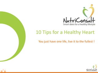 10 Tips for a Healthy Heart
 You just have one life, live it to the fullest !
 