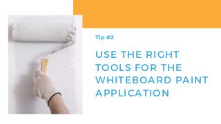 USE THE RIGHT
TOOLS FOR THE
WHITEBOARD PAINT
APPLICATION
Tip #2
 