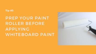 PREP YOUR PAINT
ROLLER BEFORE
APPLYING
WHITEBOARD PAINT
Tip #3
 
