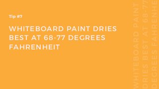 WHITEBOARD PAINT DRIES
BEST AT 68-77 DEGREES
FAHRENHEIT
Tip #7
 