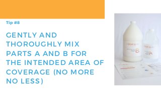 GENTLY AND
THOROUGHLY MIX
PARTS A AND B FOR
THE INTENDED AREA OF
COVERAGE (NO MORE
NO LESS)
Tip #8
 