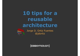 10 tips for a 
reusable 
architecture 
Jorge D. Ortiz Fuentes 
@jdortiz 
 